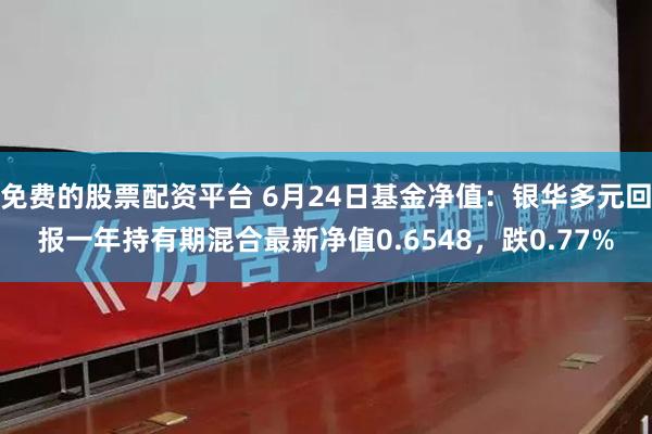 免费的股票配资平台 6月24日基金净值：银华多元回报一年持有期混合最新净值0.6548，跌0.77%