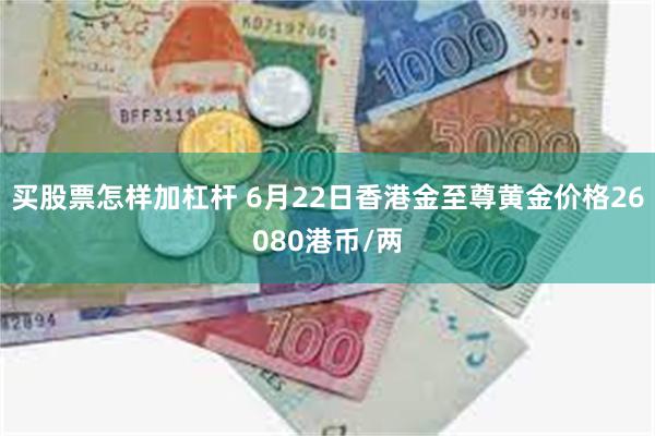 买股票怎样加杠杆 6月22日香港金至尊黄金价格26080港币/两