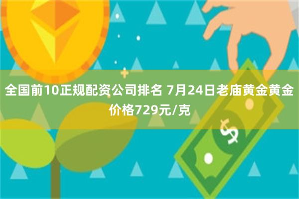 全国前10正规配资公司排名 7月24日老庙黄金黄金价格729元/克