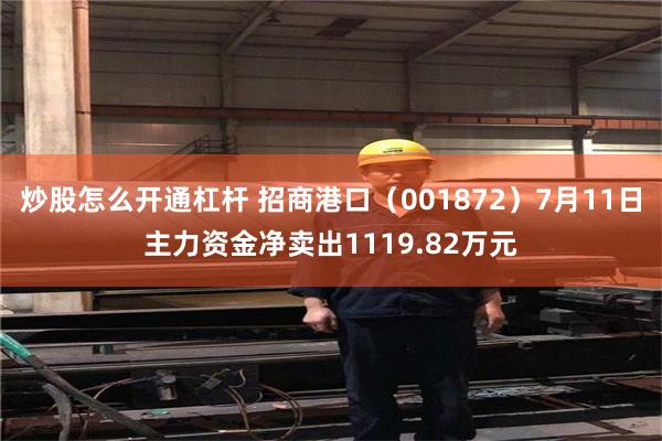 炒股怎么开通杠杆 招商港口（001872）7月11日主力资金净卖出1119.82万元