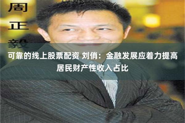 可靠的线上股票配资 刘俏：金融发展应着力提高居民财产性收入占比