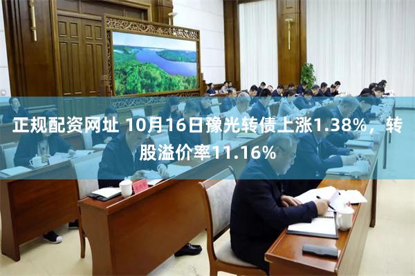 正规配资网址 10月16日豫光转债上涨1.38%，转股溢价率11.16%