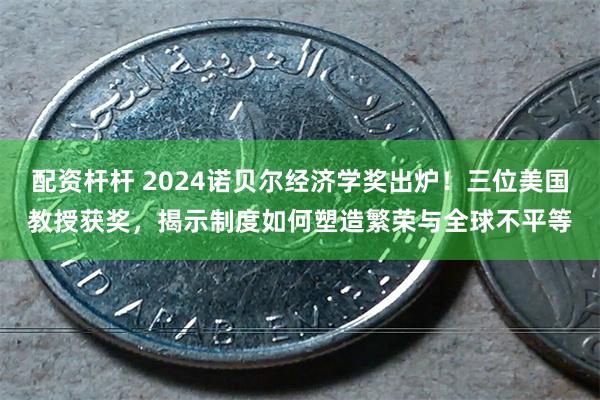 配资杆杆 2024诺贝尔经济学奖出炉！三位美国教授获奖，揭示制度如何塑造繁荣与全球不平等