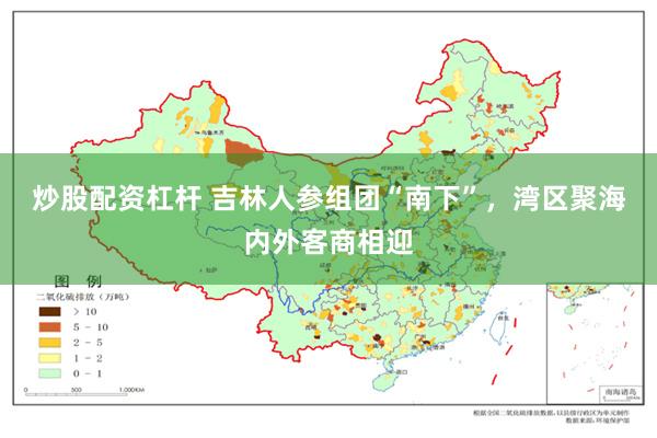 炒股配资杠杆 吉林人参组团“南下”，湾区聚海内外客商相迎