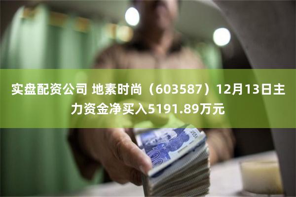 实盘配资公司 地素时尚（603587）12月13日主力资金净买入5191.89万元