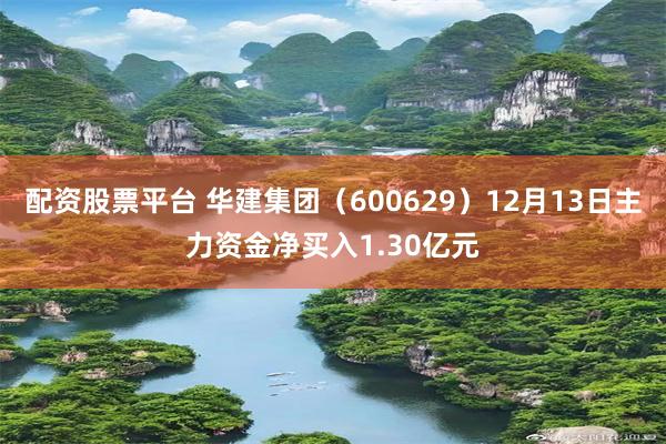 配资股票平台 华建集团（600629）12月13日主力资金净买入1.30亿元