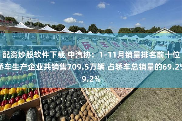 配资炒股软件下载 中汽协：1-11月销量排名前十位轿车生产企业共销售709.5万辆 占轿车总销量的69.2%