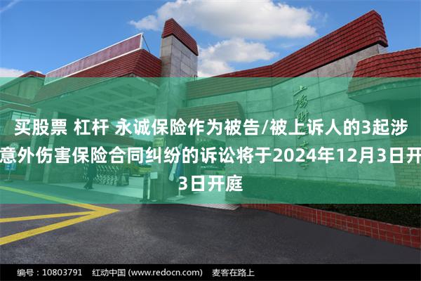 买股票 杠杆 永诚保险作为被告/被上诉人的3起涉及意外伤害保险合同纠纷的诉讼将于2024年12月3日开庭